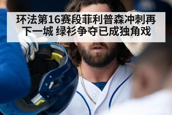 环法第16赛段菲利普森冲刺再下一城 绿衫争夺已成独角戏