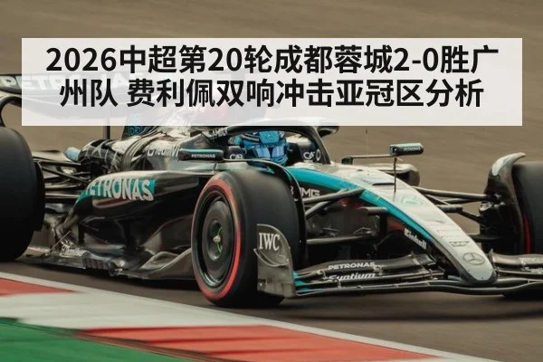 2026中超第20轮成都蓉城2-0胜广州队 费利佩双响冲击亚冠区分析