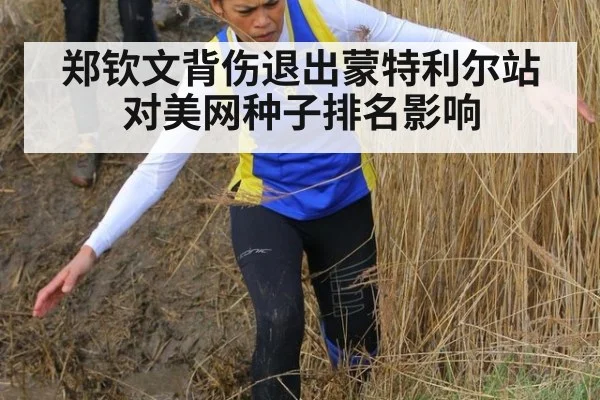 郑钦文背伤退出蒙特利尔站对美网种子排名影响