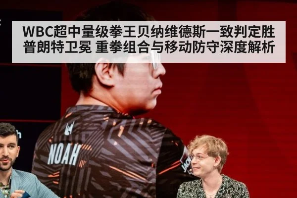 WBC超中量级拳王贝纳维德斯一致判定胜普朗特卫冕 重拳组合与移动防守深度解析