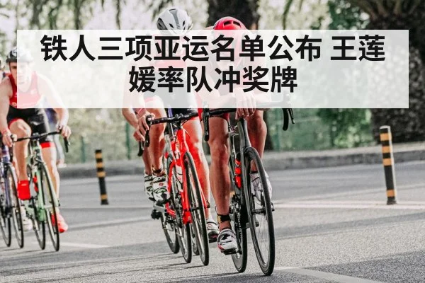 铁人三项亚运名单公布 王莲媛率队冲奖牌
