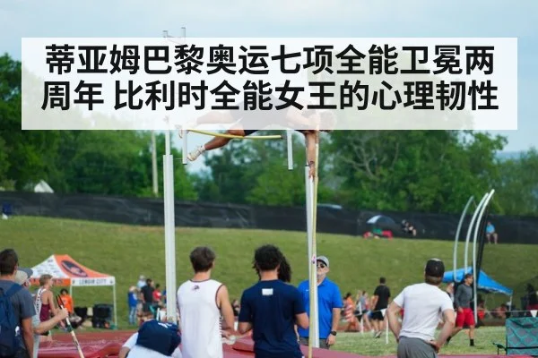 蒂亚姆巴黎奥运七项全能卫冕两周年 比利时全能女王的心理韧性