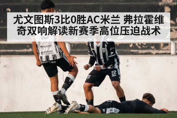 尤文图斯3比0胜AC米兰 弗拉霍维奇双响解读新赛季高位压迫战术