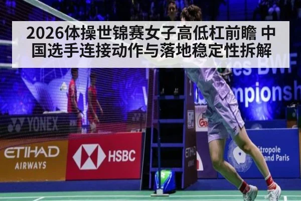 2026体操世锦赛女子高低杠前瞻 中国选手连接动作与落地稳定性拆解