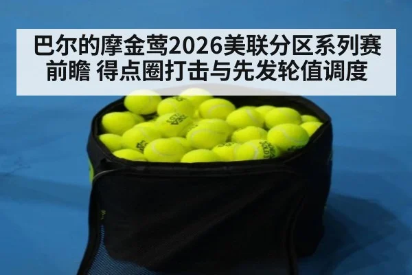 巴尔的摩金莺2026美联分区系列赛前瞻 得点圈打击与先发轮值调度