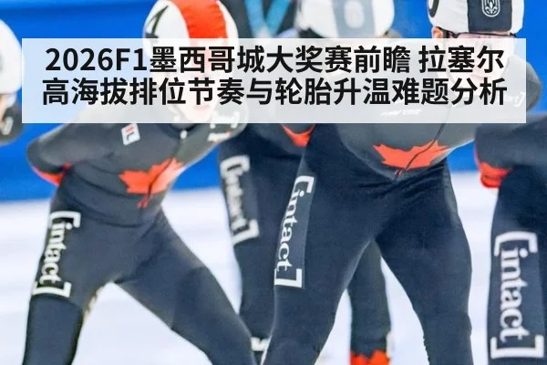 2026F1墨西哥城大奖赛前瞻 拉塞尔高海拔排位节奏与轮胎升温难题分析