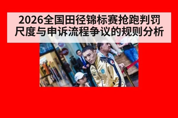 2026全国田径锦标赛抢跑判罚尺度与申诉流程争议的规则分析